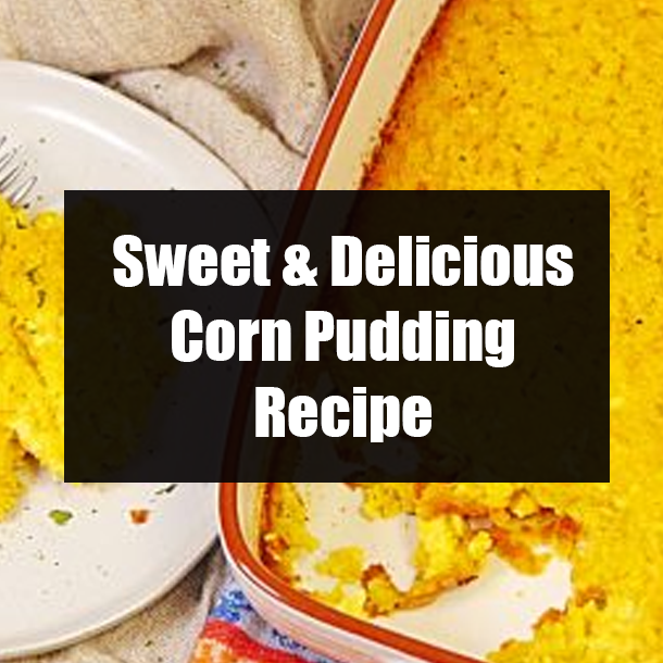 Sweet & Delicious Corn Pudding Recipe