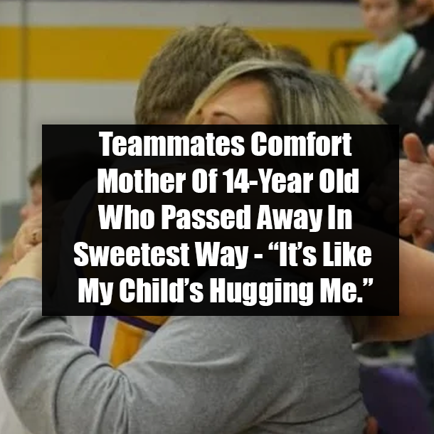 Teammates Comfort Mother Of 14-Year Old Who Passed Away In Sweetest Way - “It’s Like My Child’s Hugging Me.”
