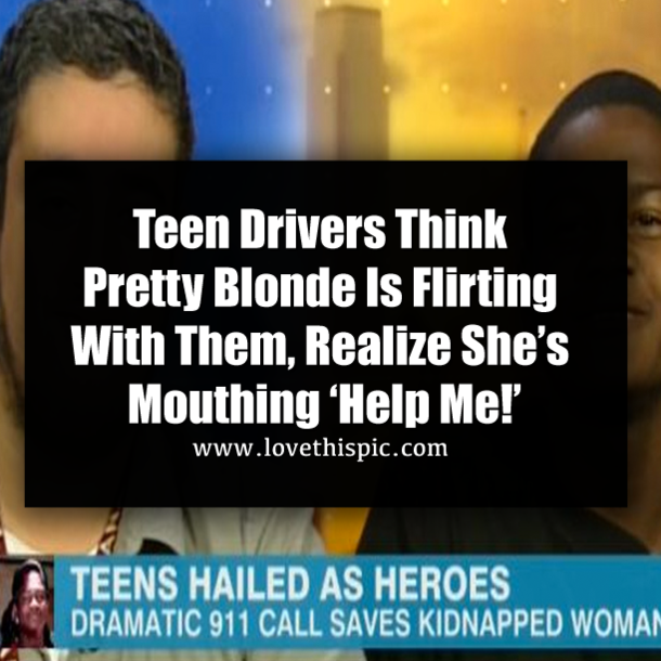 Teen Drivers Think Pretty Blonde Is Flirting With Them, Realize She’s Mouthing ‘Help Me!’