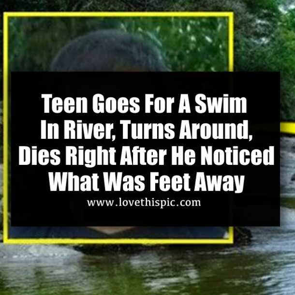 Teen Goes For A Swim In River, Turns Around, Dies Right After He Noticed What Was Feet Away