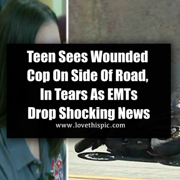 Teen Sees Wounded Cop On Side Of Road, In Tears As EMTs Drop Shocking News