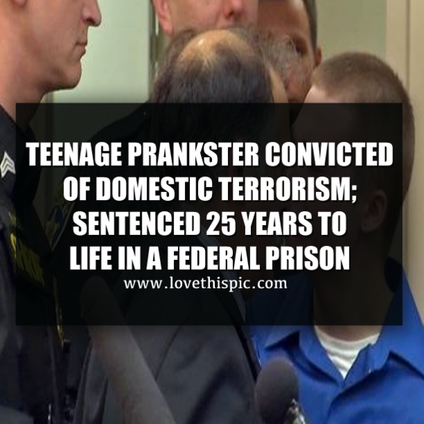 Teenage Prankster Convicted Of Domestic Terrorism; Sentenced 25 Years To Life In A Federal Prison