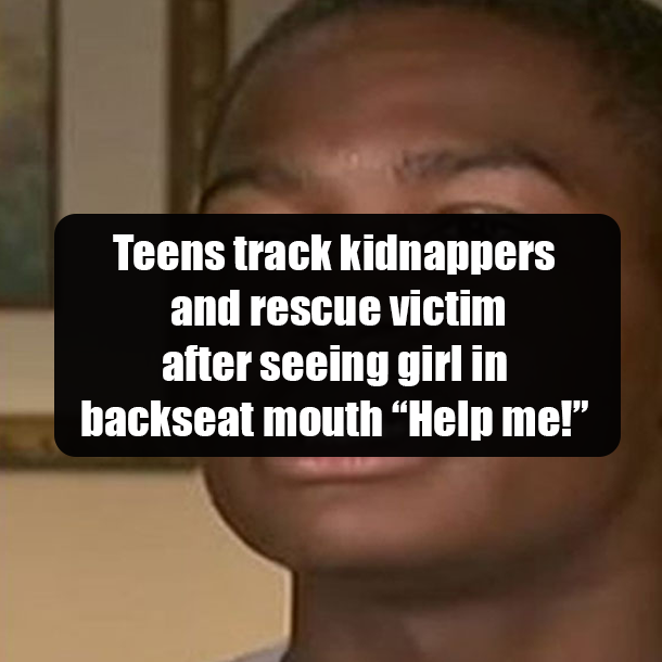 Teens track kidnappers and rescue victim after seeing girl in backseat mouth “Help me!”