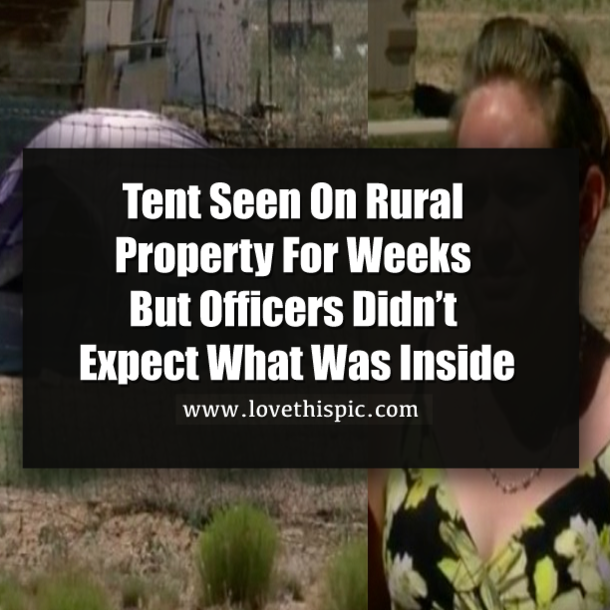 Tent Seen On Rural Property For Weeks But Officers Didn’t Expect What Was Inside