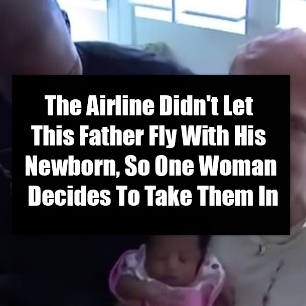 The Airline Didn't Let This Father Fly With His Newborn, So One Woman Decides To Take Them In