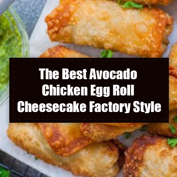 The Best Avocado Chicken Egg Roll Cheesecake Factory Style