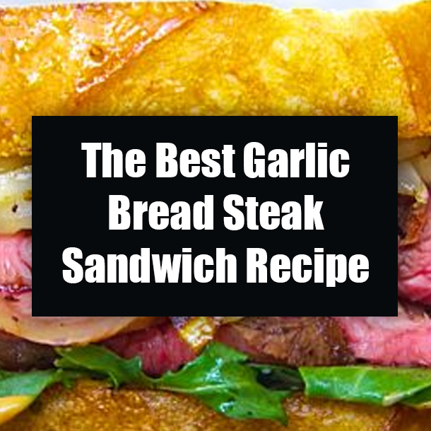The Best Garlic Bread Steak Sandwich Recipe