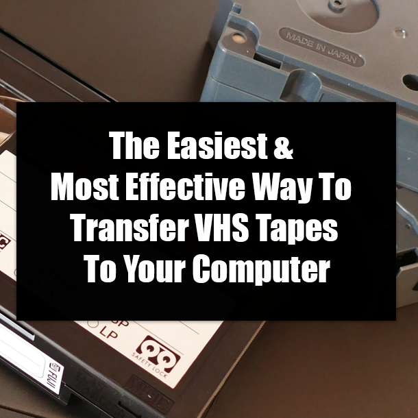 The Easiest & Most Effective Way To Transfer VHS Tapes To Your Computer