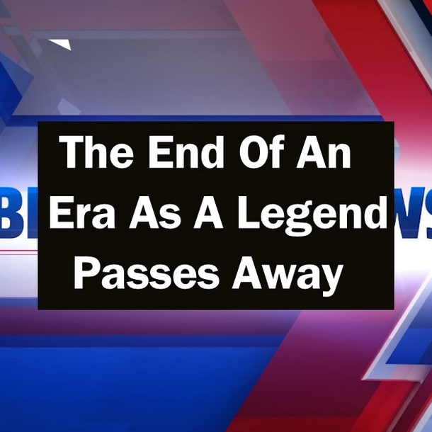 The End Of An Era As A Legend Passes Away