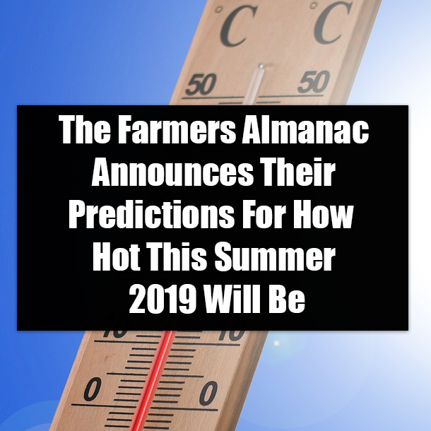 The Farmers Almanac Announces Their Predictions For How Hot This Summer 2019 Will Be