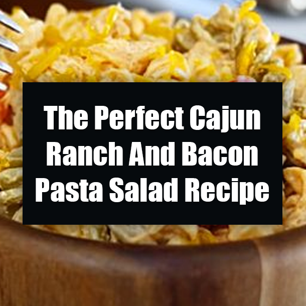 The Perfect Cajun Ranch And Bacon Pasta Salad Recipe