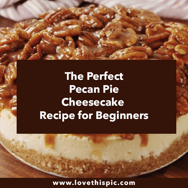 The Perfect Pecan Pie Cheesecake Recipe for Beginners