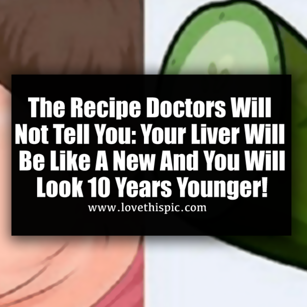 The Recipe Doctors Will Not Tell You: Your Liver Will Be Like A New And You Will Look 10 Years Younger!