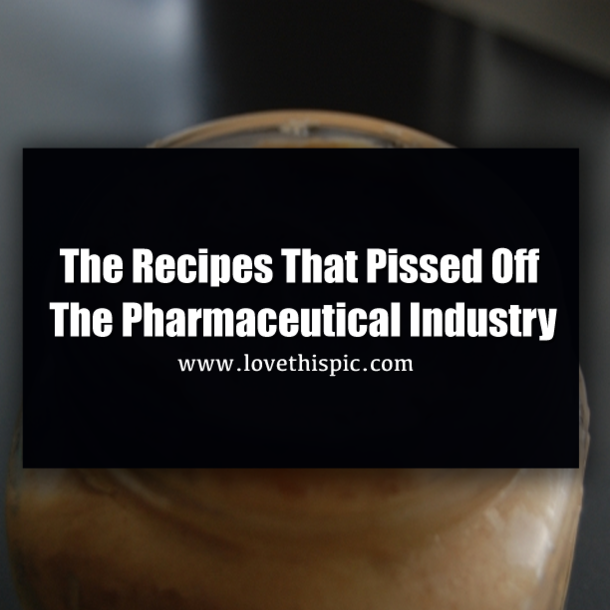 The Recipes That Pissed Off The Pharmaceutical Industry