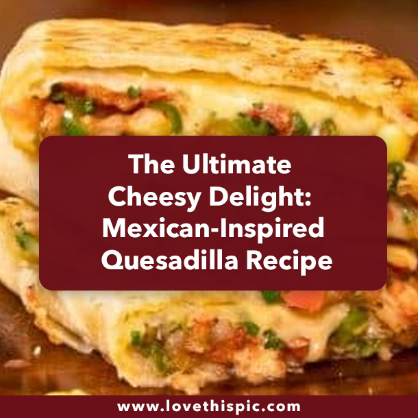 The Ultimate Cheesy Delight: Mexican-Inspired Quesadilla Recipe