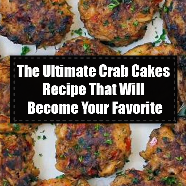 The Ultimate Crab Cakes Recipe That Will Become Your Favorite