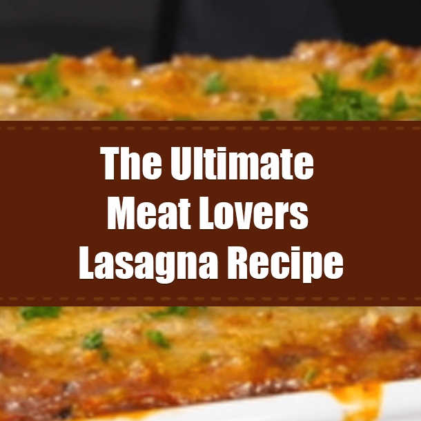 The Ultimate Meat Lovers Lasagna Recipe