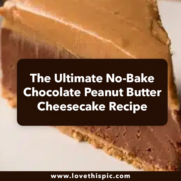 The Ultimate No-Bake Chocolate Peanut Butter Cheesecake Recipe