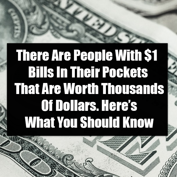 There Are People With $1 Bills In Their Pockets That Are Worth Thousands Of Dollars. Here’s What You Should Know