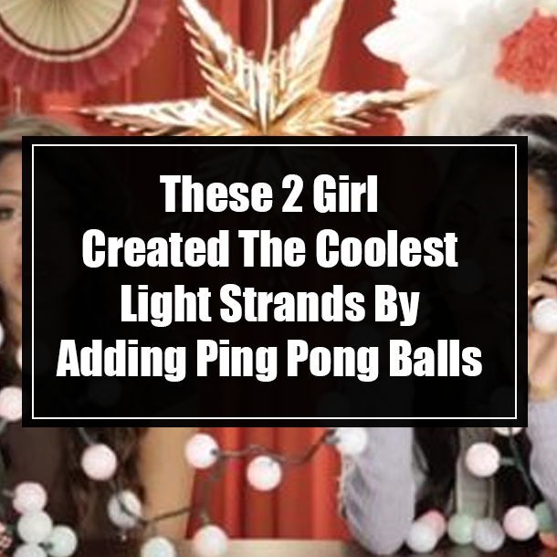These 2 Girl Created The Coolest Light Strands By Adding Ping Pong Balls