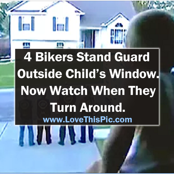 These 4 Bikers Were Standing Guard Outside Child’s Window But Watch When They Turn Around. WOW.