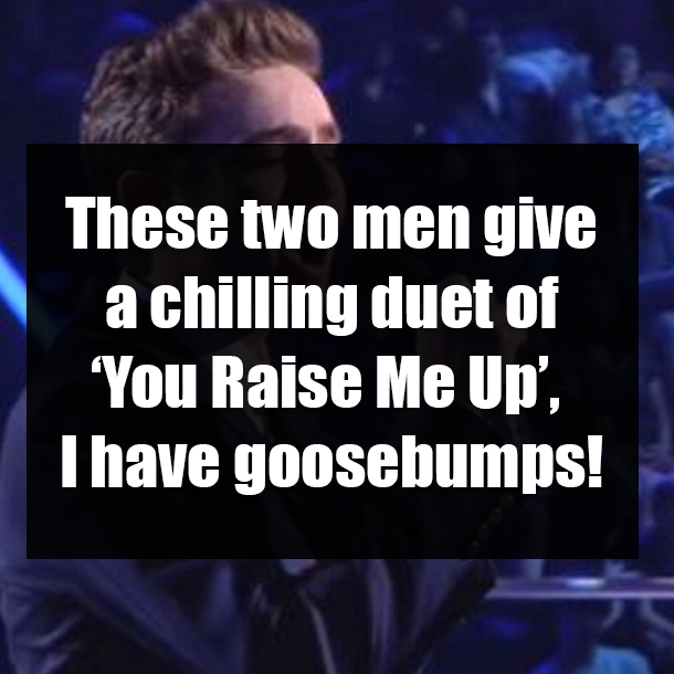 These two men give a chilling duet of ‘You Raise Me Up’, I have goosebumps!