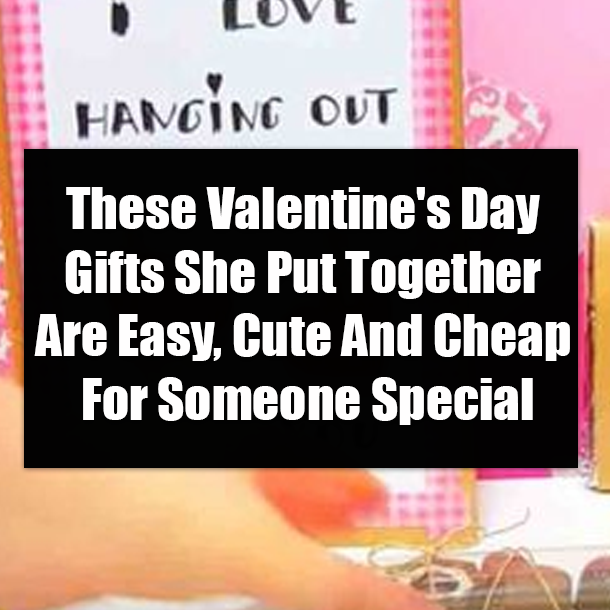 These Valentine's Day Gifts She Put Together Are Easy, Cute And Cheap For Someone Special
