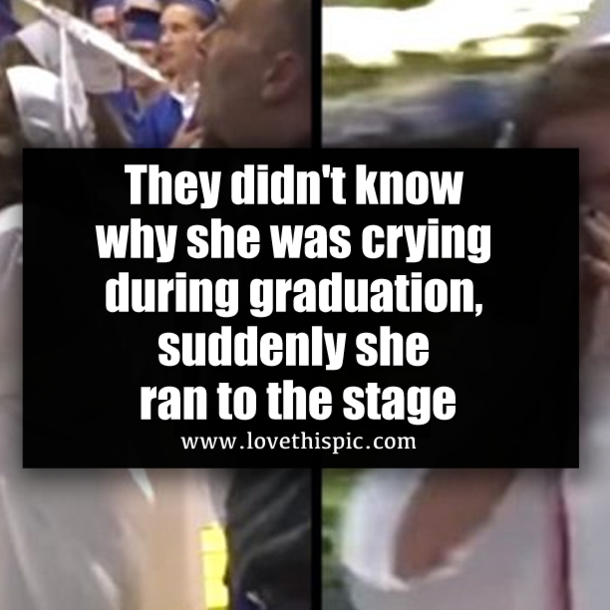 They didn't know why she was crying during graduation, suddenly she ran to the stage