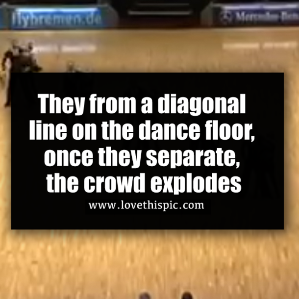 They from a diagonal line on the dance floor, once they separate, the crowd explodes