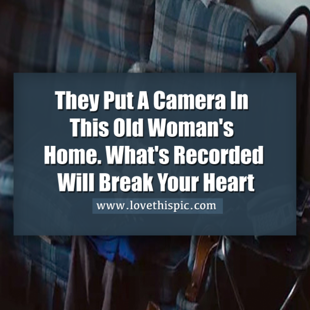 They Put A Camera In This Old Woman's Home. What It Recorded Broke My Heart.