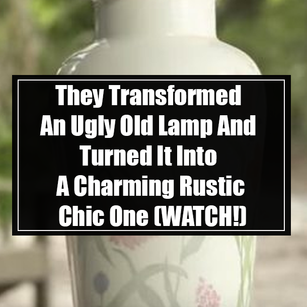 They Transformed An Ugly Old Lamp And Turned It Into A Charming Rustic Chic One (WATCH!)