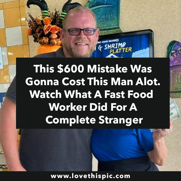 This $600 Mistake Was Gonna Cost This Man Alot. Watch What A Fast Food Worker Did For A Complete Stranger