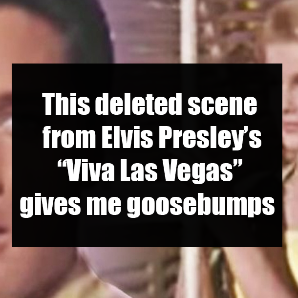 This deleted scene from Elvis Presley’s “Viva Las Vegas” gives me goosebumps