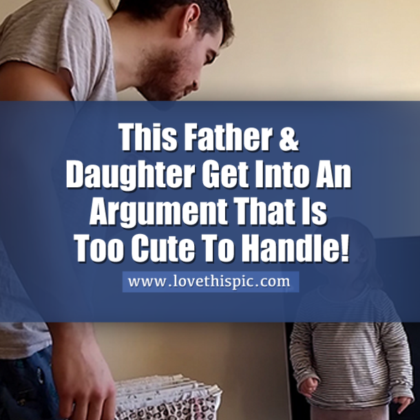 This Father & Daughter Get Into An Argument That Is Too Cute To Handle!