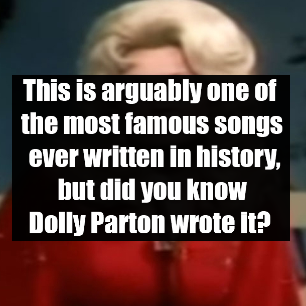 This is arguably one of the most famous songs ever written in history, but did you know Dolly Parton wrote it?