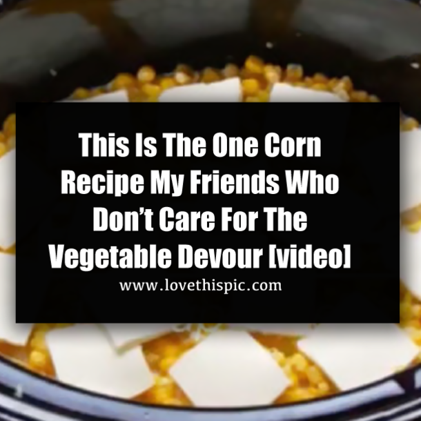 This Is The One Corn Recipe My Friends Who Don’t Care For The Vegetable Devour [video]