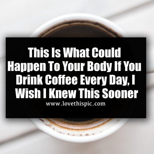 This Is What Could Happen To Your Body If You Drink Coffee Every Day, I Wish I Knew This Sooner