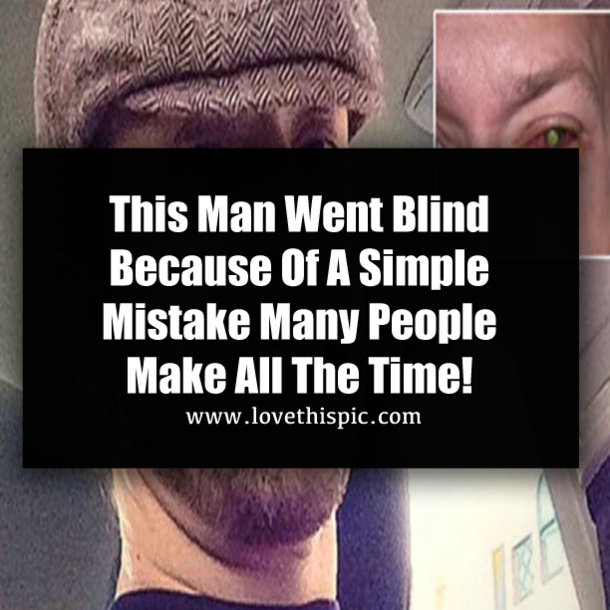 This Man Went Blind Because Of A Simple Mistake Many People Make All The Time!