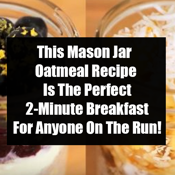 This Mason Jar Oatmeal Recipe Is The Perfect 2-Minute Breakfast For Anyone On The Run!