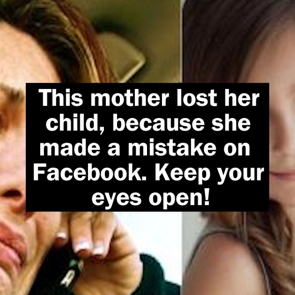 This mother lost her child, because she made a mistake on Facebook. Keep your eyes open!
