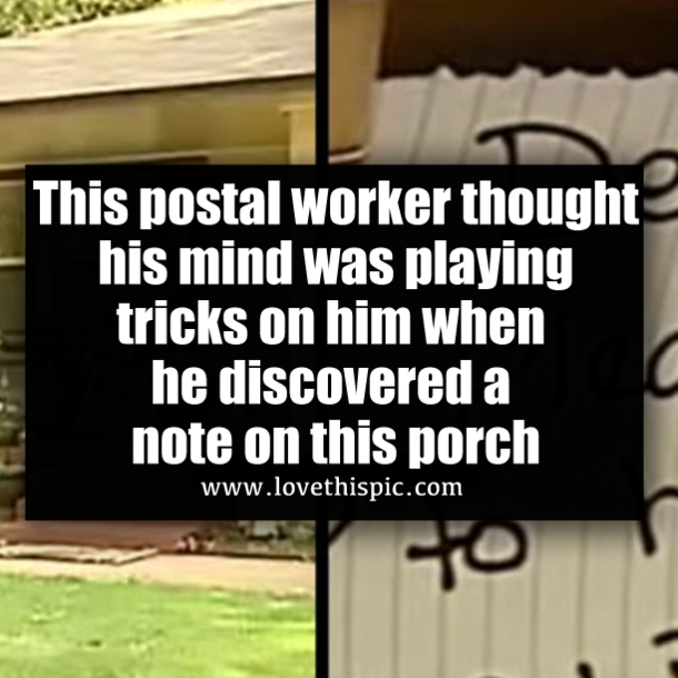 This postal worker thought his mind was playing tricks on him when he discovered a note on this porch