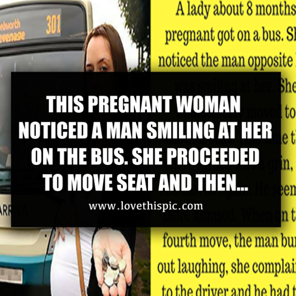THIS PREGNANT WOMAN NOTICED A MAN SMILING AT HER ON THE BUS. SHE PROCEEDED TO MOVE SEAT AND THEN…