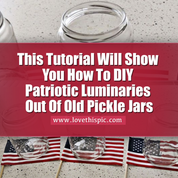 This Tutorial Will Show You How To DIY Patriotic Luminaries Out Of Old Pickle Jars
