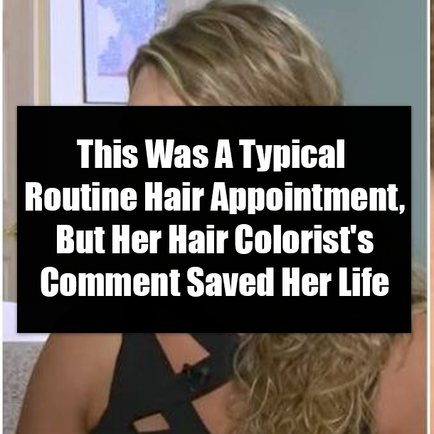This Was A Typical Routine Hair Appointment, But Her Hair Colorist's Comment Saved Her Life