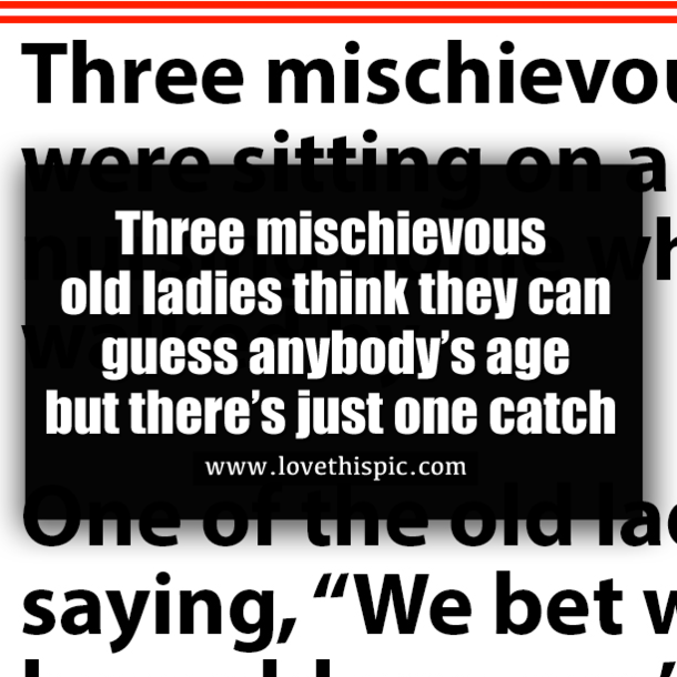 Three mischievous old ladies think they can guess anybody’s age but there’s just one catch