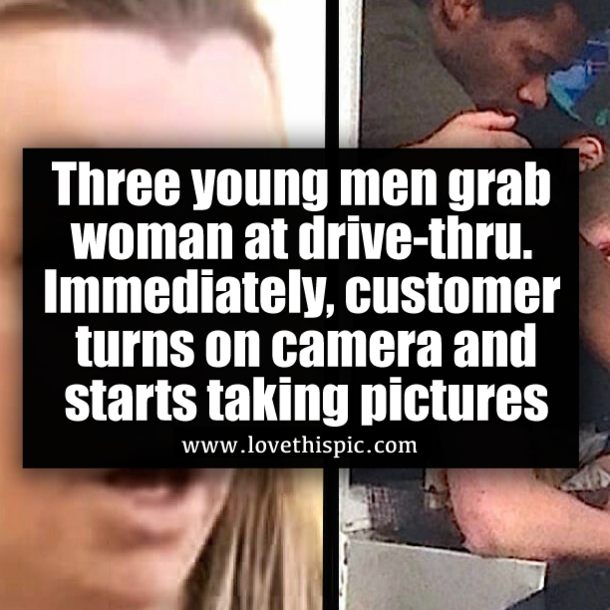 Three young men grab woman at drive-thru. Immediately, customer turns on camera and starts taking pictures