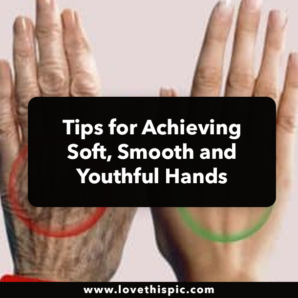 Tips for Achieving Soft, Smooth and Youthful Hands