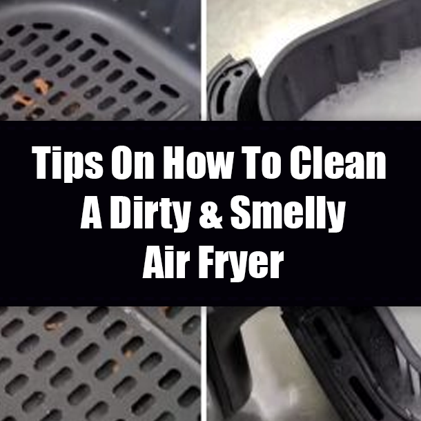 Tips On How To Clean A Dirty & Smelly Air Fryer