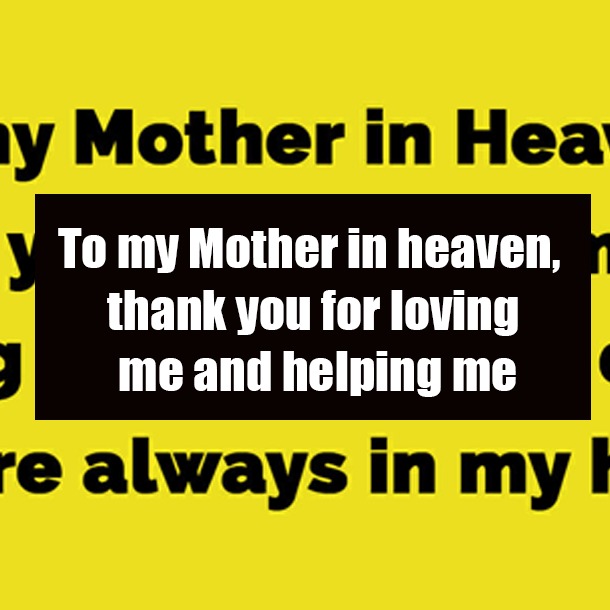 To my Mother in heaven, thank you for loving me and helping me