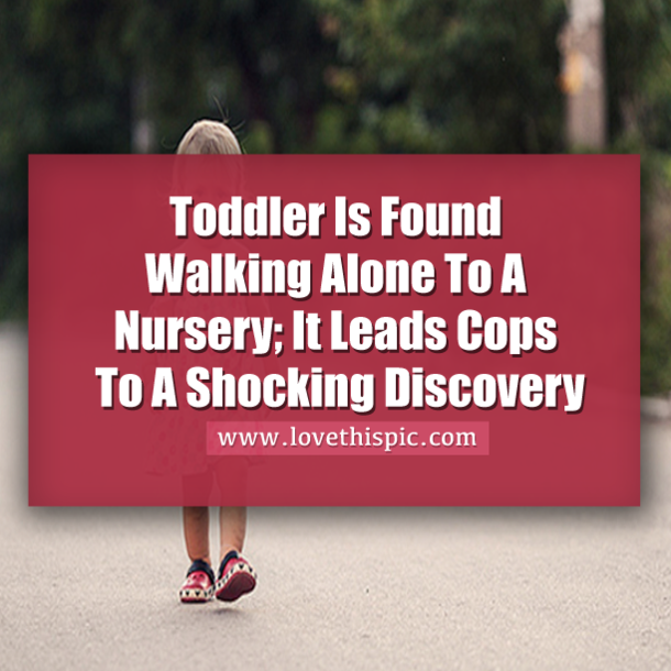 Toddler Is Found Walking Alone To A Nursery; It Leads Cops To A Shocking Discovery